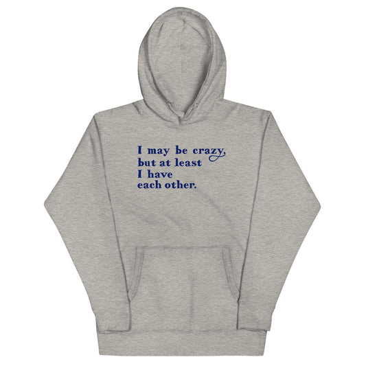 I May Be Crazy But At Least I Have Each Other Unisex Hoodie