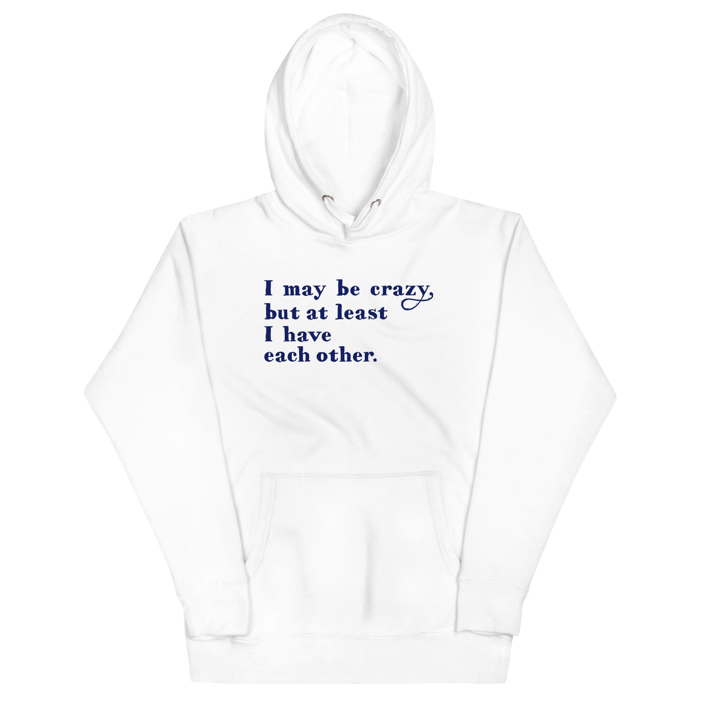I May Be Crazy But At Least I Have Each Other Unisex Hoodie