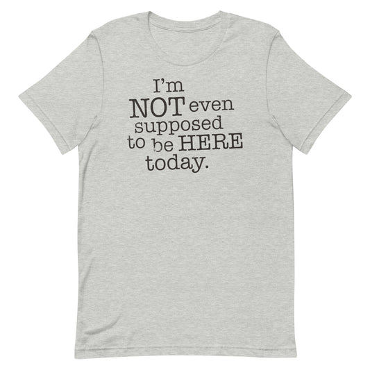 I'm Not Even Supposed To Be Here Today Men's Signature Tee