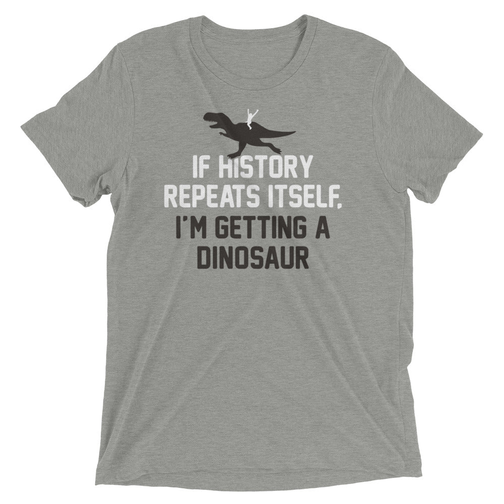 If History Repeats Itself, I'm Getting A Dinosaur Men's Tri-Blend Tee