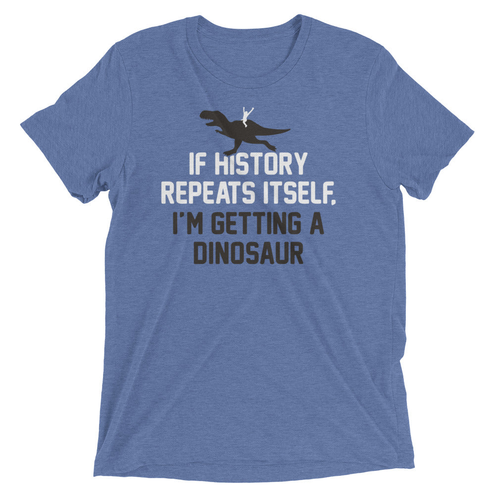 If History Repeats Itself, I'm Getting A Dinosaur Men's Tri-Blend Tee