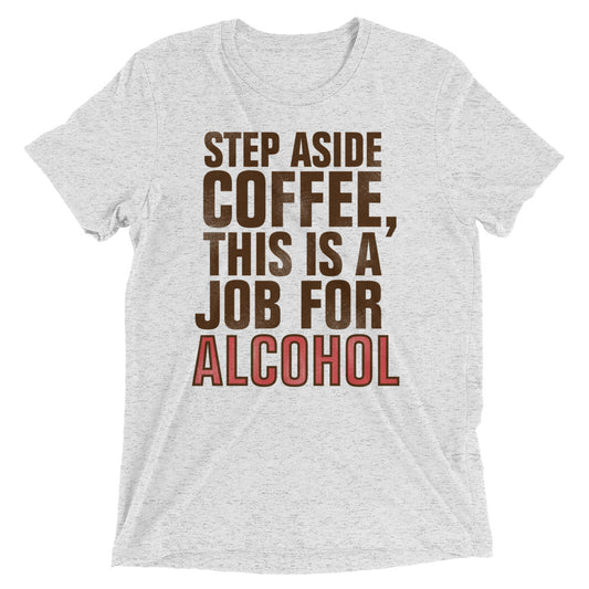 Step Aside Coffee, This Is A Job For Alcohol Men's Tri-Blend Tee