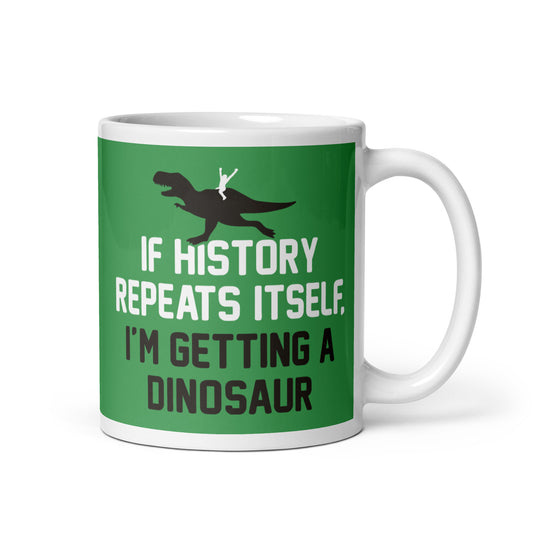 If History Repeats Itself, I'm Getting A Dinosaur Mug