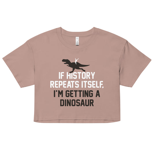If History Repeats Itself, I'm Getting A Dinosaur Women's Crop Tee