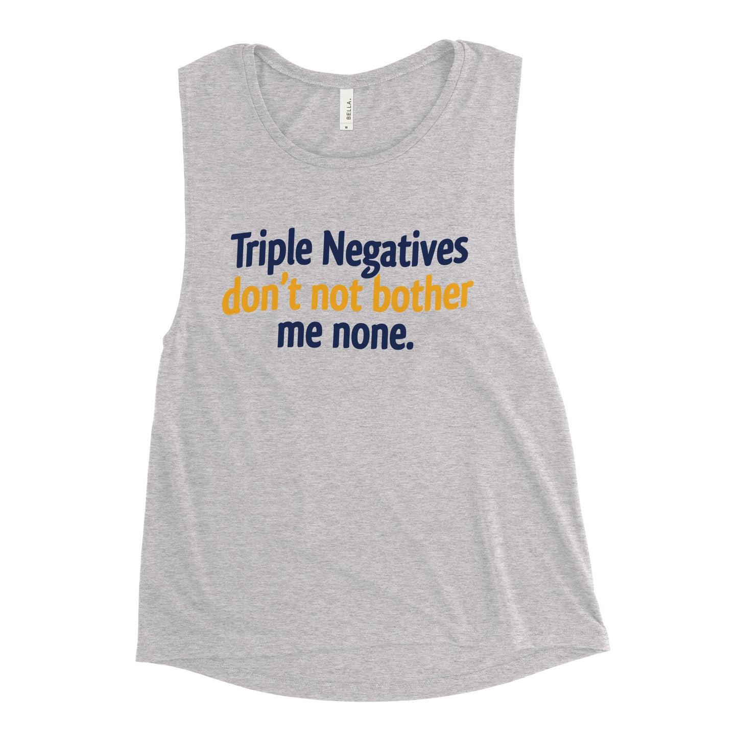 Triple Negatives Don't Not Bother Me None Women's Muscle Tank