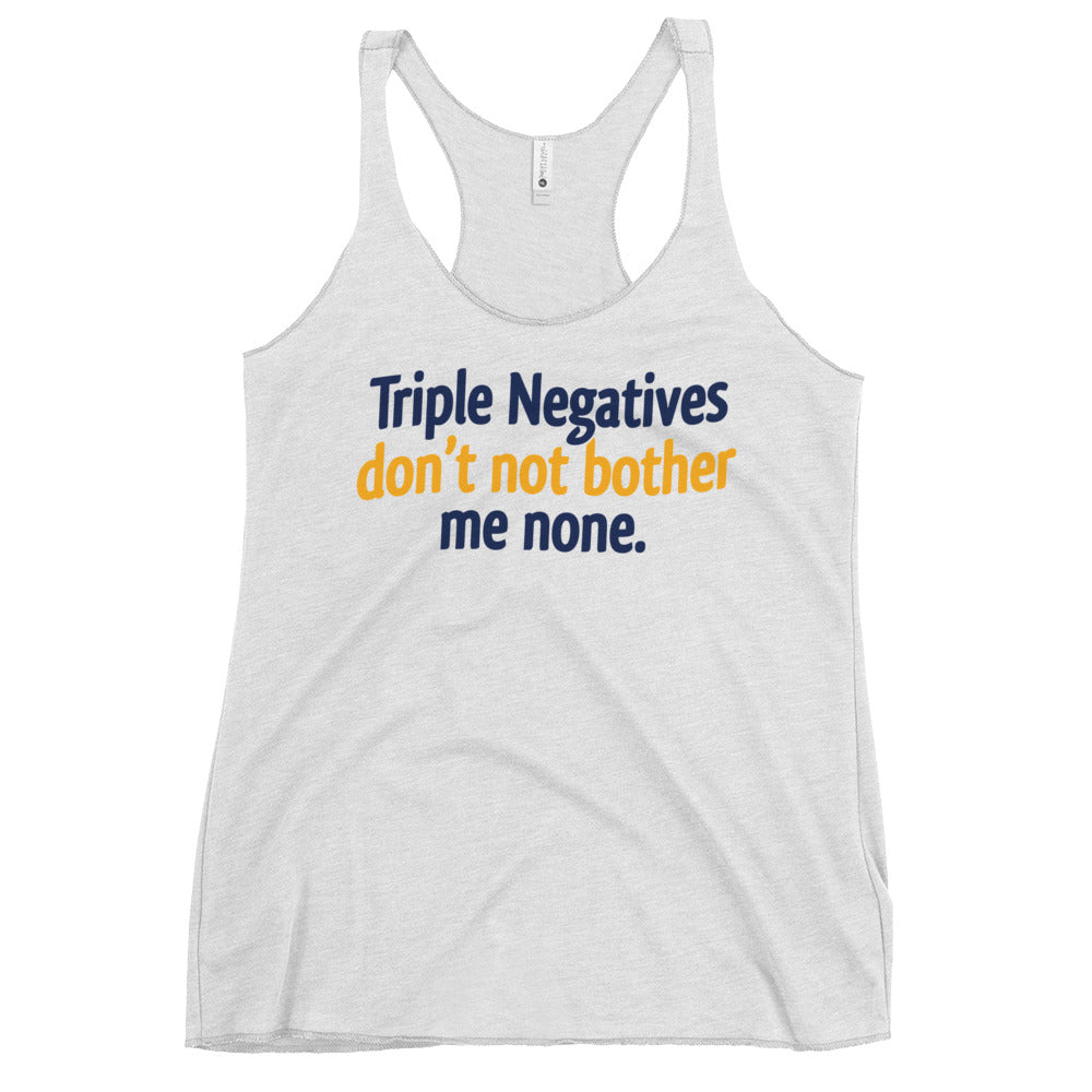 Triple Negatives Don't Not Bother Me None Women's Racerback Tank