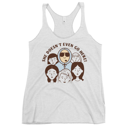 She Doesn't Even Go Here! Women's Racerback Tank