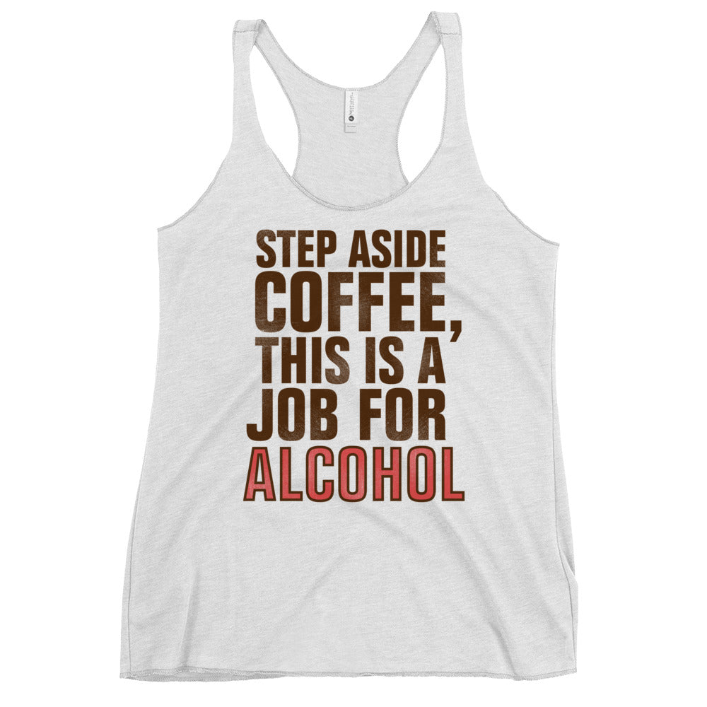 Step Aside Coffee, This Is A Job For Alcohol Women's Racerback Tank