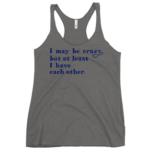 I May Be Crazy But At Least I Have Each Other Women's Racerback Tank