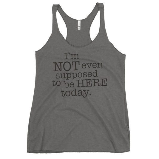 I'm Not Even Supposed To Be Here Today Women's Racerback Tank