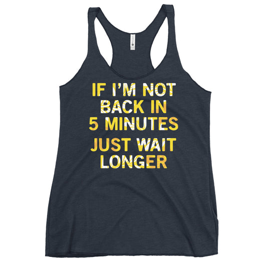 If I'm Not Back In 5 Minutes, Just Wait Longer Women's Racerback Tank