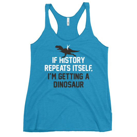 If History Repeats Itself, I'm Getting A Dinosaur Women's Racerback Tank