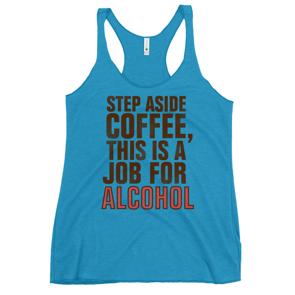 Step Aside Coffee, This Is A Job For Alcohol Women's Racerback Tank