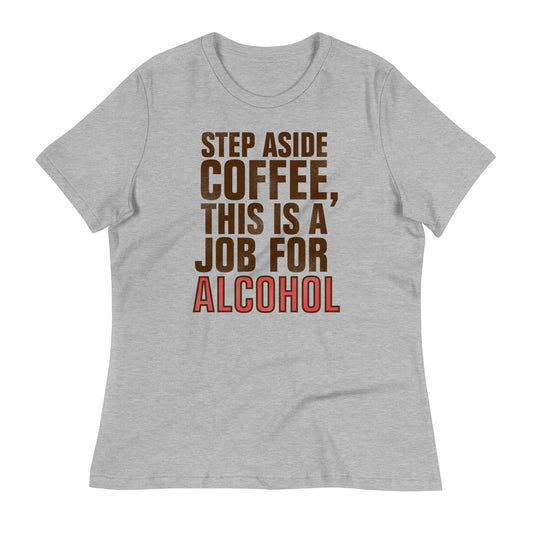 Step Aside Coffee, This Is A Job For Alcohol Women's Signature Tee