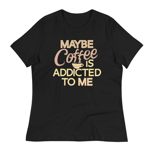 Maybe Coffee Is Addicted To Me Women's Signature Tee