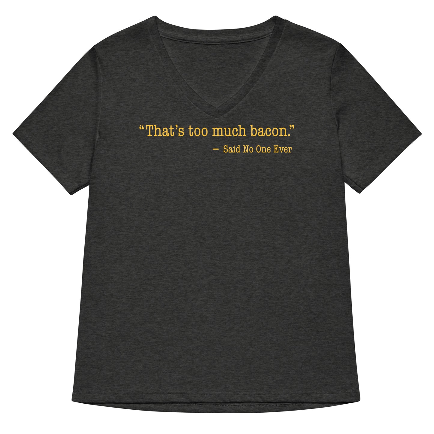 That's Too Much Bacon, Said No One Ever Women's V-Neck Tee