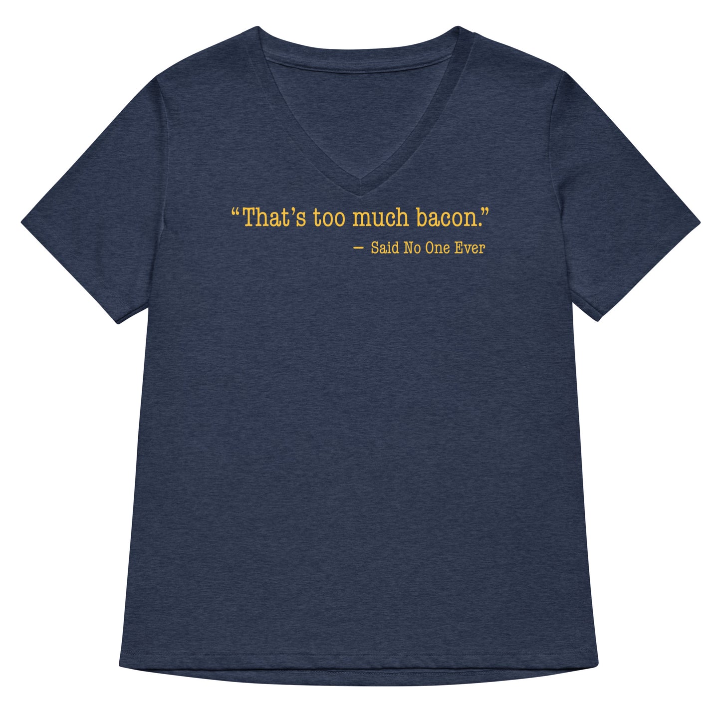 That's Too Much Bacon, Said No One Ever Women's V-Neck Tee