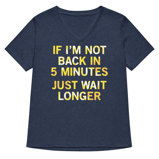 If I'm Not Back In 5 Minutes, Just Wait Longer Women's V-Neck Tee