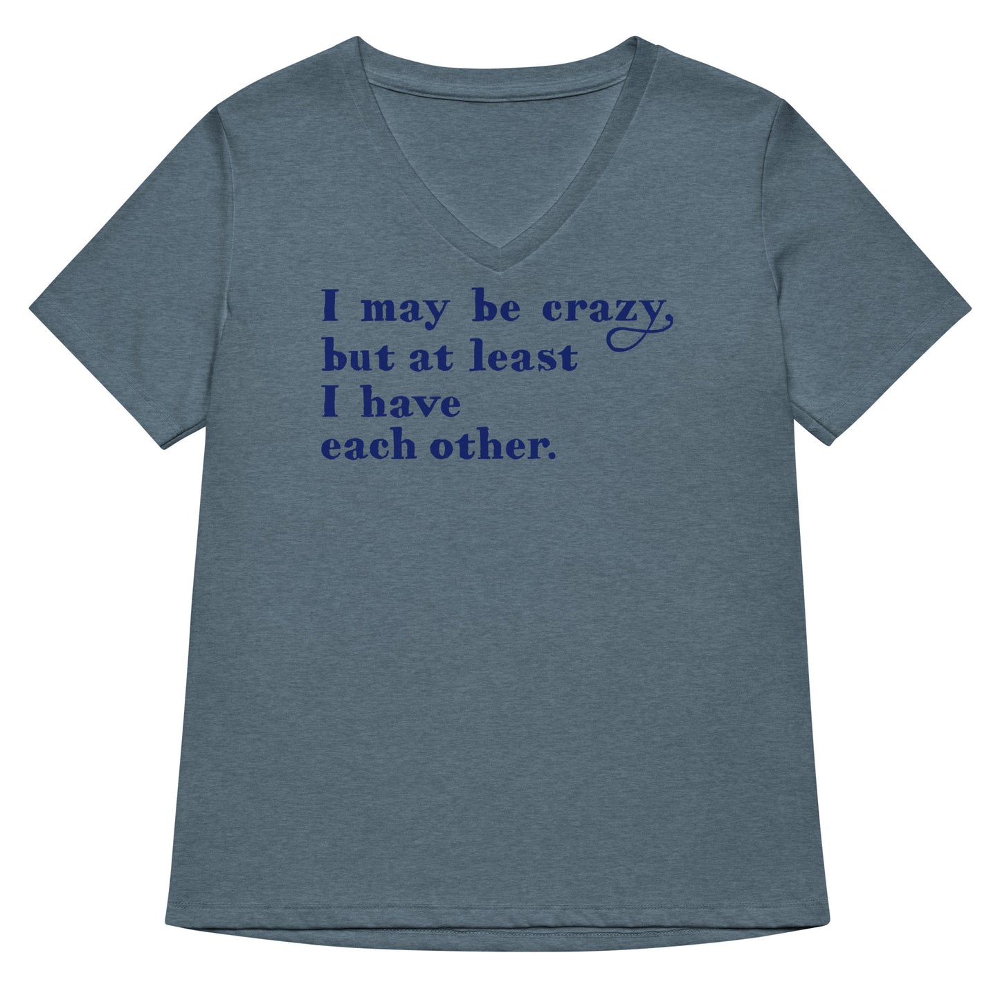 I May Be Crazy But At Least I Have Each Other Women's V-Neck Tee