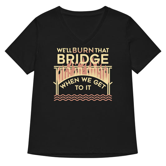 We'll Burn That Bridge When We Get To It Women's V-Neck Tee