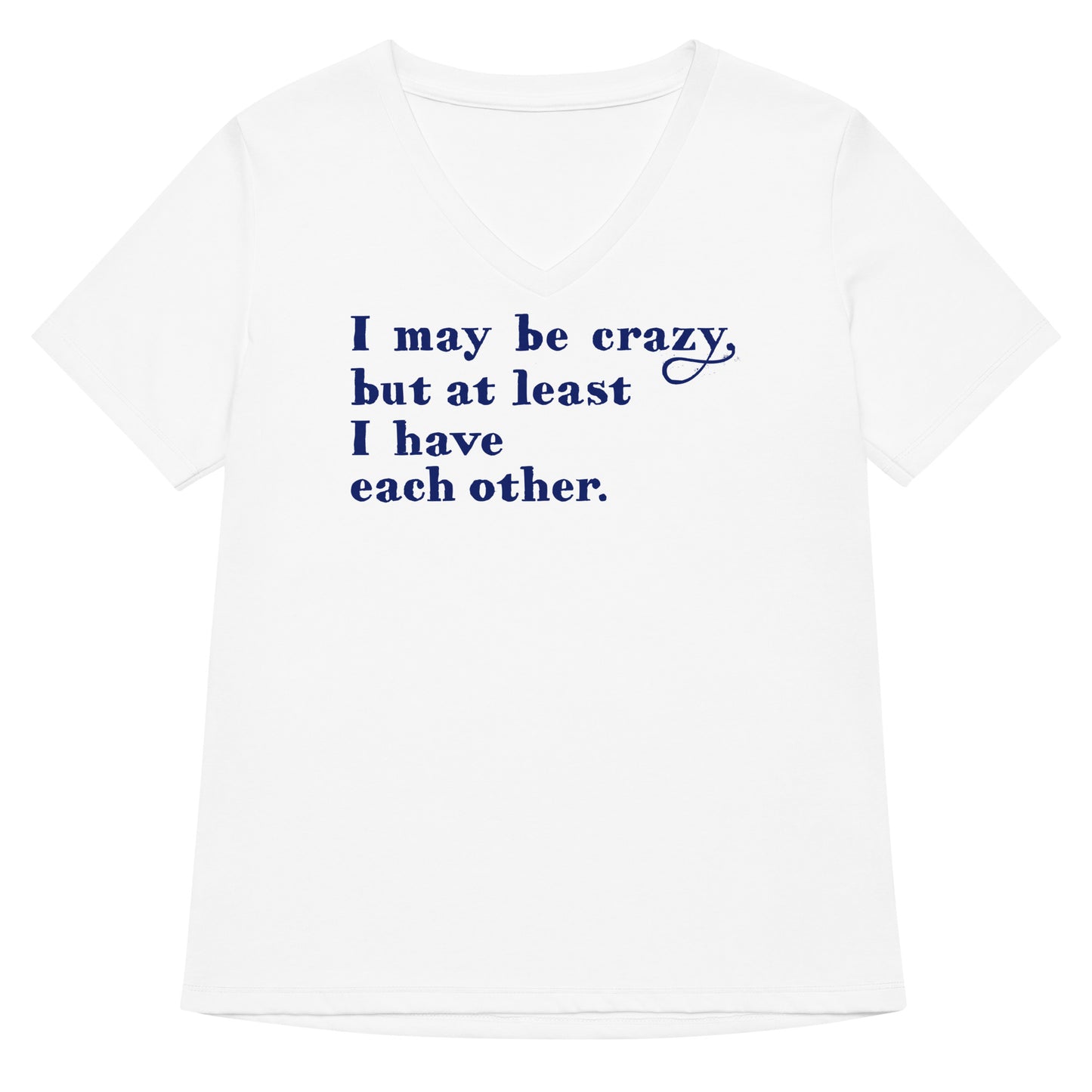 I May Be Crazy But At Least I Have Each Other Women's V-Neck Tee
