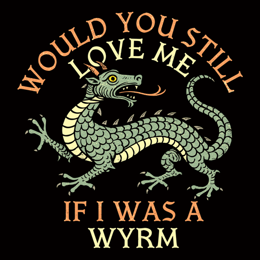 Would You Still Love Me If I Was A Wyrm