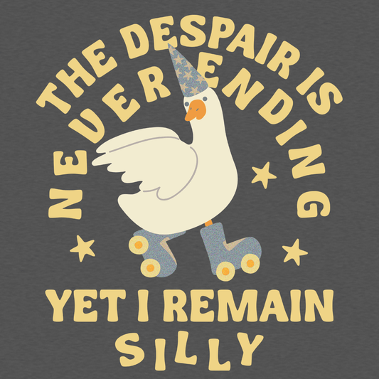 The Despair Is Never Ending Yet I Remain Silly