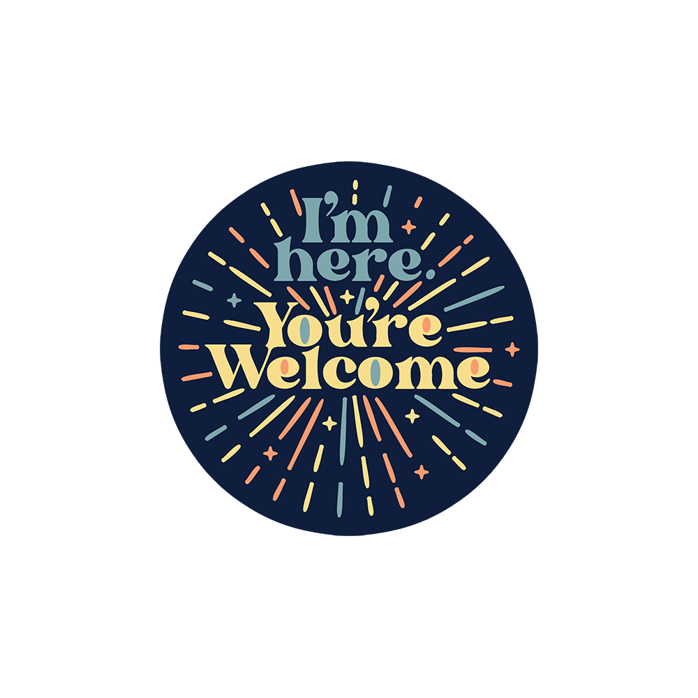 I'm Here You're Welcome Sticker